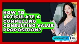 How To Articulate A Compelling Consulting Value Proposition? - Consulting Career Hub Wealth