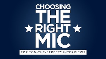 Choosing the Right Mic for "On-The-Street" Interviews