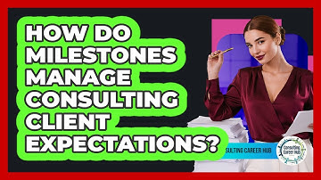 How Do Milestones Manage Consulting Client Expectations? - Consulting Career Hub