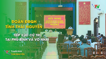 Hoạt động tiếp xúc cử tri của Đoàn ĐBQH tỉnh Thái Nguyên tại Phú Bình, Võ Nhai| Thái Nguyên TV