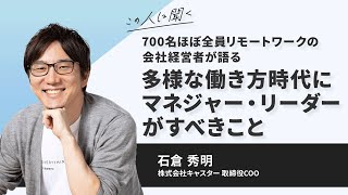700名ほぼ全員リモートワークの会社経営者が語る!多様な働き方時代にマネジャー・リーダーがすべきこと〜石倉秀明氏（キャスター取締役COO）【ダイジェスト】