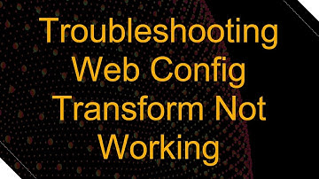 Troubleshooting Web Config Transform Not Working
