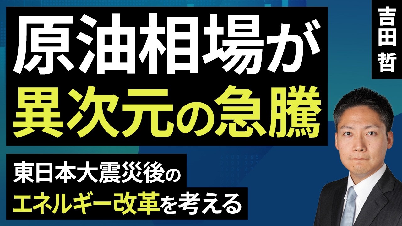 原油相場が異次元の急騰 東日本大震災後のエネルギー改革を考える（吉田 哲）【楽天証券 トウシル】