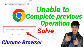 Unable To Complete Previous Operation Due To Low Memory Chrome Android