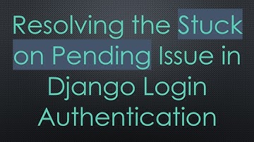 Resolving the Stuck on Pending Issue in Django Login Authentication
