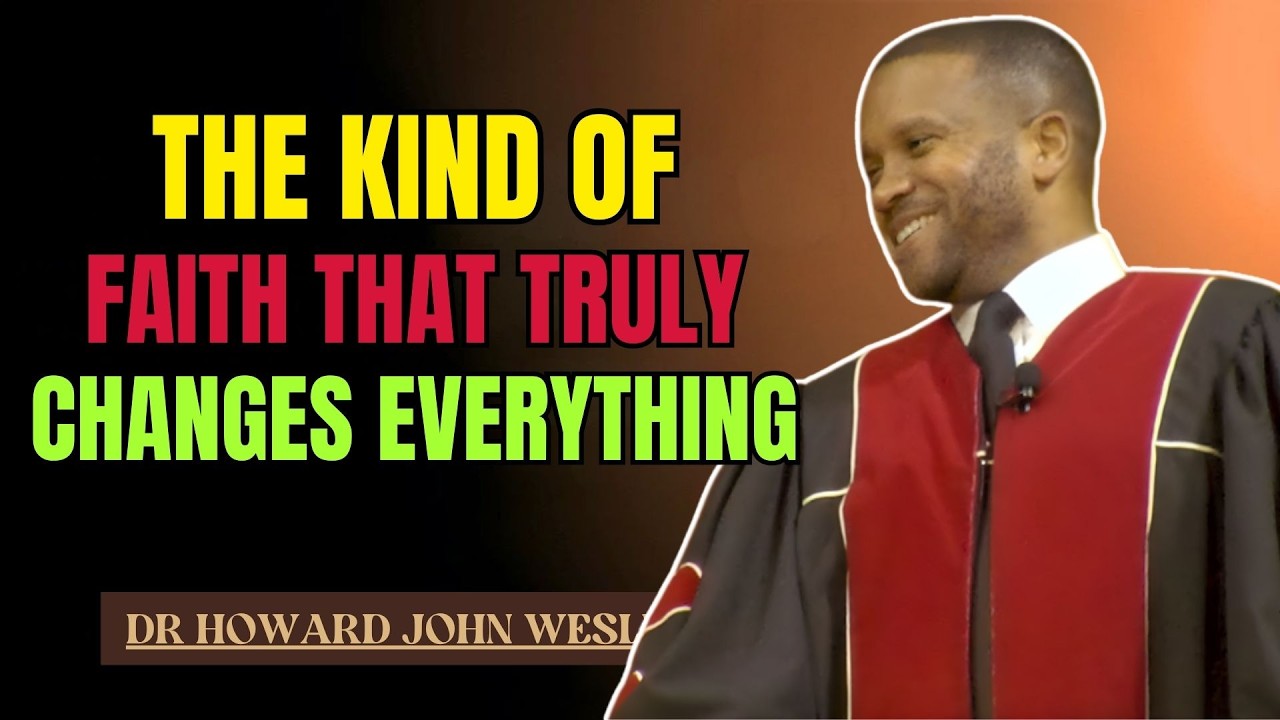 THE KIND OF FAITH THAT TRULY CHANGES EVERYTHING | DR HOWARD JOHN WESLEY SERMONS