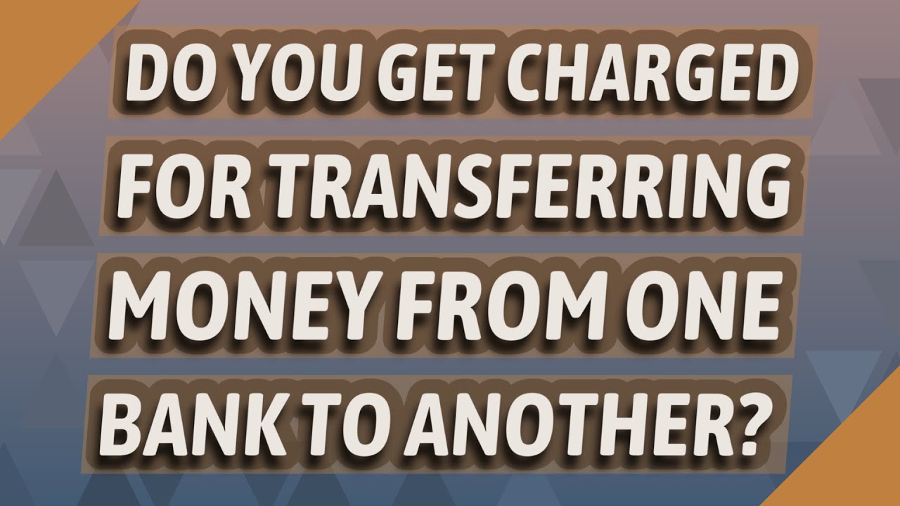 Do you get charged for transferring money from one bank to another