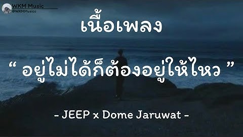 อยู่ไม่ได้ก็ต้องอยู่ให้ไหว -JEEP x Dome Jaruwat | เนื้อเพลง