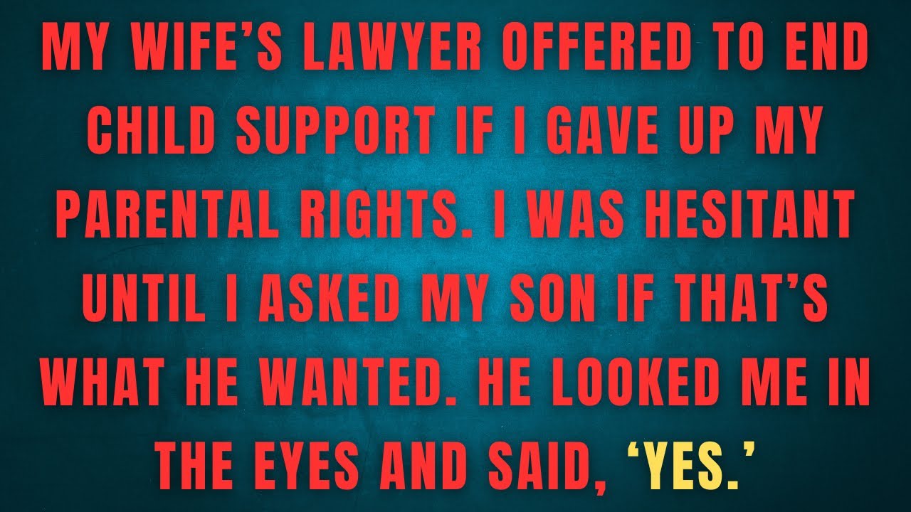 MY WIFE'S LAWYER OFFERED TO END CHILD SUPPORT IF I GAVE UP MY PARENTAL RIGHTS. I WAS HESITANT UNTIL