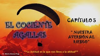 5  EL COCIENTE AGALLAS, CAP . 5 &quot;NUESTRA AVERSIÓN AL RIESGO&quot; Dr. Mario Alonso Puig.