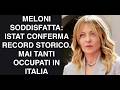 MELONI SODDISFATTA: ISTAT CONFERMA RECORD STORIC. MAI TANTI OCCUPATI IN ITALIA