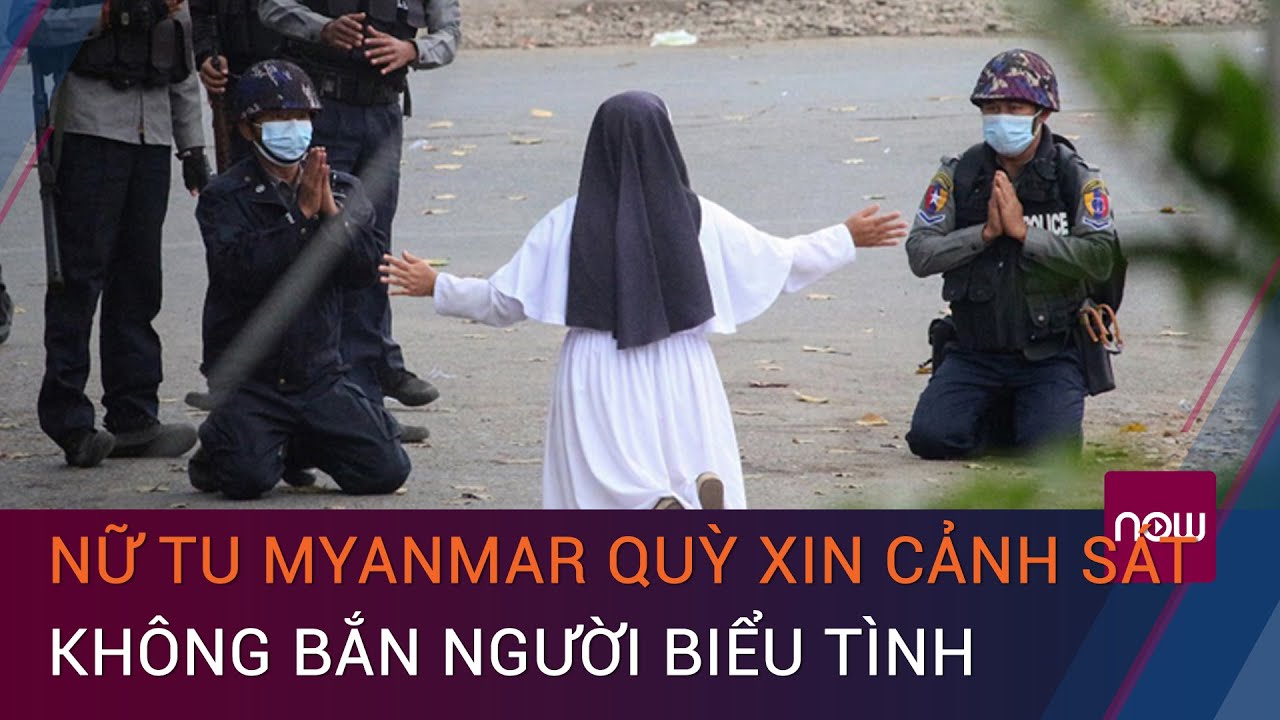 Cập nhật chính biến Myanmar: Nữ tu quỳ xin cảnh sát không bắn người biểu tình | VTC Now