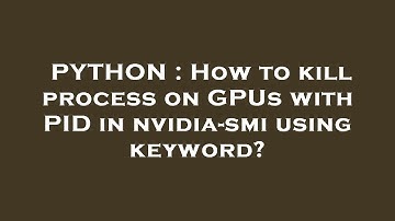 PYTHON : How to kill process on GPUs with PID in nvidia-smi using keyword?