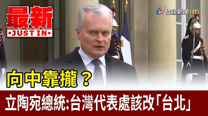 向中靠攏？ 立陶宛總統：台灣代表處該改「台北」【最新快訊】 - 天天要聞