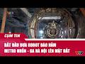 Bắt đầu đưa robot đào hầm metro Nhổn - Ga Hà Nội lên mặt đất | Cụm tin | VTV24