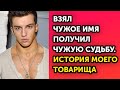 Взял чужое имя и изменил судьбу. История моего товарища