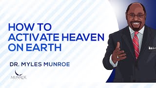 How To Activate Heaven On Earth | Dr. Myles Munroe
