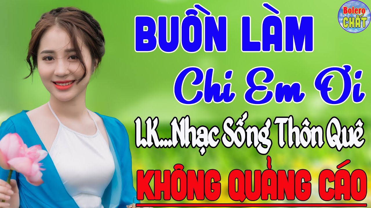 BUỒN LÀM CHI EM ƠI ➤LK NHẠC SỐNG THÔN QUÊ VẠN NGƯỜI MÊ TOÀN BÀI HAY - KHÔNG QUẢNG CÁO