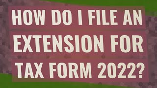 How do I file an extension for tax form 2022?