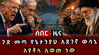 ሰበር ዜና - ጉድ መጣ የኔታንያሁ አደገኛ ውሳኔ አያቶላ ሊወጡ ነው