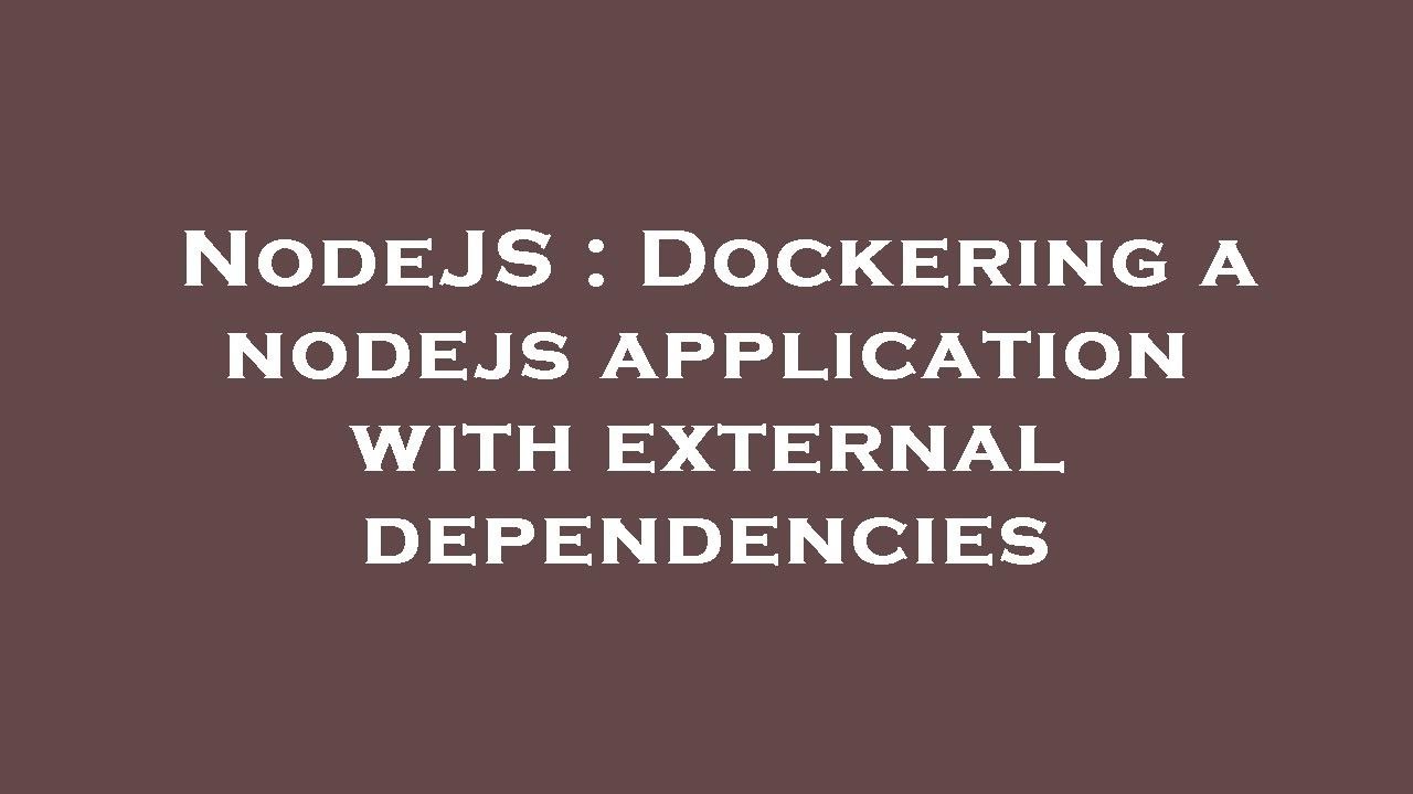 NodeJS : Dockering a nodejs application with external dependencies ...