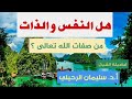 هل النفس والذات من صفات الله عز وجل لفضيلة الشيخ أ د سليمان الرحيلي