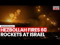 Hezbollah Attacks Israel | Hezbollah Fires 60 Rockets At Israeli Military Bases; What Happened?