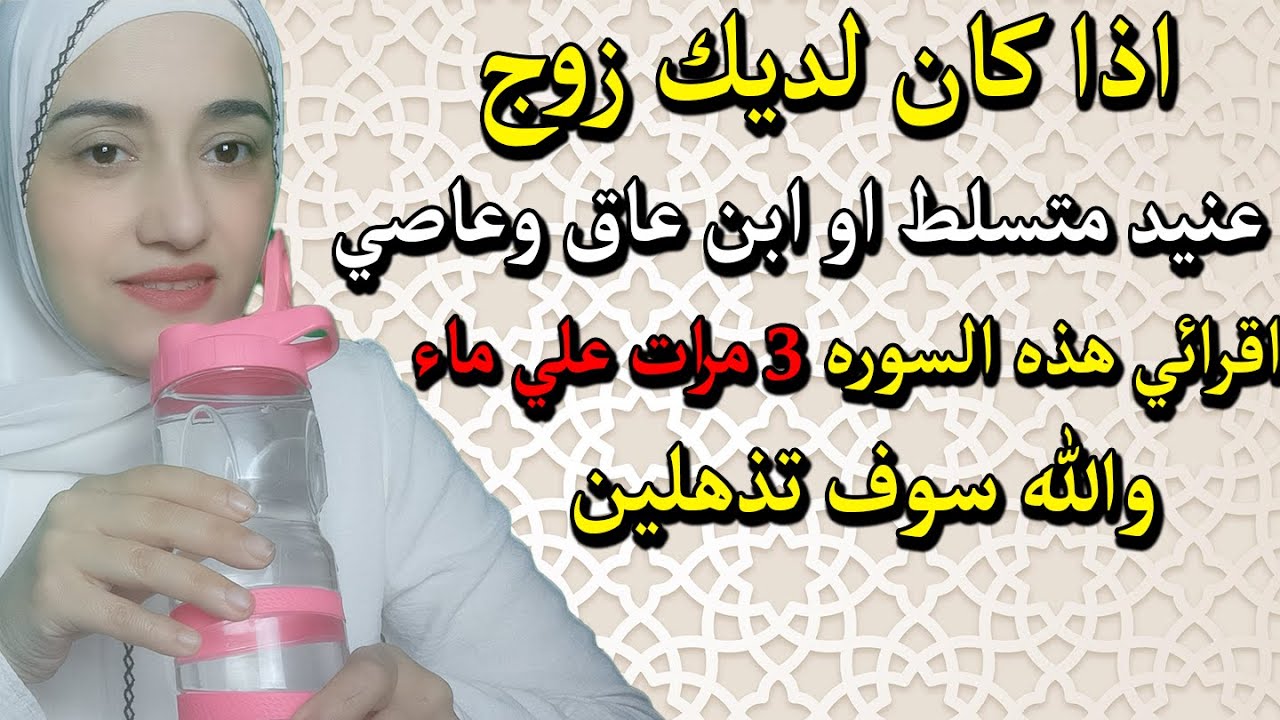 اقرائي هذه السوره 3 مرات علي ماء اذا كان لديك زوج عنيد او ابن عاصي وسوف ترين العجب في اصلاحه وهدايته