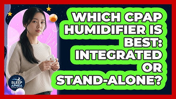 Which CPAP Humidifier Is Best: Integrated Or Stand-alone? - Sleep Apnea Support Network