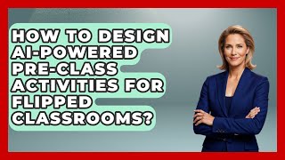 How To Design AI-powered Pre-class Activities For Flipped Classrooms? - Safe AI for The Classroom
