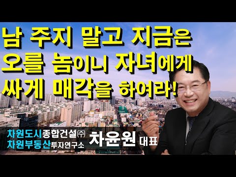 <strong>남</strong> 주지 말고 지금은 오를 놈이니 자녀에게 싸게 매각을 하여라! 차윤원 <strong>대표</strong>, 상담문의 02-522-5757 차원부동산투자연구소