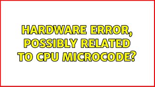 Hardware error, possibly related to CPU microcode (2 Solutions!!)