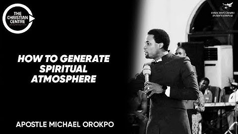 HOW TO GENERATE SPIRITUAL ATMOSPHERE - APOSTLE MICHAEL OROKPO