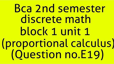 Bca discrete math 2nd semester block1 unit1 (propositional calculus)(question E19)