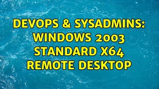 DevOps & SysAdmins: Windows 2003 Standard X64 Remote Desktop (4 Solutions!!) Details