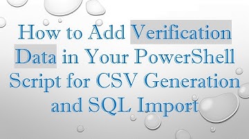 How to Add Verification Data in Your PowerShell Script for CSV Generation and SQL Import