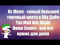 Яс Молл|самый большой торговый центр|Что купить в Абу Даби|Home Centre|все что нужно для дома в ОАЭ.