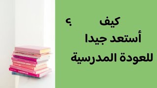 كيف أستعد جيدا للعودة المدرسية؟| أمور عليك القيام بها قبل العودة المدرسية