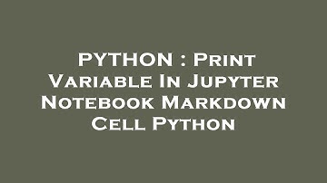 PYTHON : Print Variable In Jupyter Notebook Markdown Cell Python