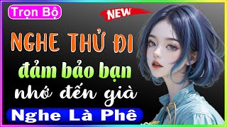 Trọn Bộ Nghe Thử Đi Đảm Bảo Bạn Nhớ Đến Già - Full Truyện Tâm Sự Thầm Kín Đặc Sắc 2023 