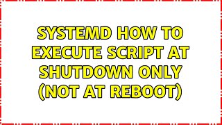 Systemd : How to execute script at shutdown only (not at reboot) (3 Solutions!!)