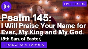 Psalm 145 - I Will Praise Your Name for Ever (5th Sun. of Easter) - Francesca LaRosa (LIVE metered)