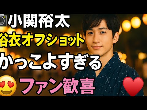 ✨📸小関裕太、浴衣オフショット公開‼️「かっこよすぎる」ファン歓喜🔥💖