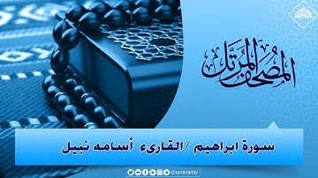 المصحف المرتل _ سورة ابراهيم / القارىء اسامة نبيل