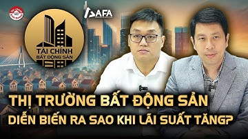 THỊ TRƯỜNG BẤT ĐỘNG SẢN DIỄN BIẾN RA SAO KHI LÃI SUẤT TĂNG? | Tài chính BĐS