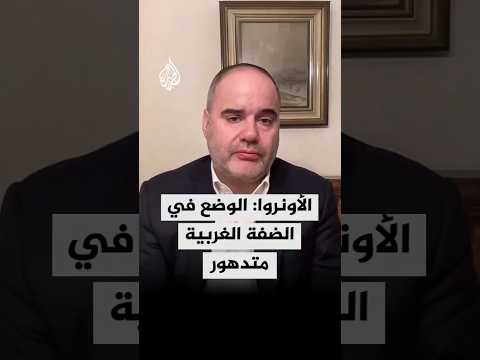 مدير شؤون الأونروا في الضفة الغربية للجزيرة: الوضع في الضفة متدهور مع تصاعد عنف المستوطنين