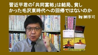 習近平君の「共同富裕」は結局、貧しかった毛沢東時代への回帰ではないのか　by 榊淳司