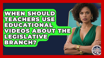 When Should Teachers Use Educational Videos About the Legislative Branch?