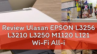 Review Ulasan EPSON L3256 L3210 L3250 M1120 L121 Wi-Fi All-in-One Ink Tank Printer  - L3110 L3150 L