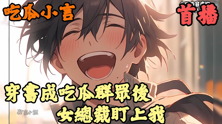 【都市】🔥《首播》💥【穿書成吃瓜群眾後，女總裁盯上我】吃瓜小言 1-176章節  只是因為過馬路時多看了兩眼，沒想到就穿越成狗屎小說裡的路人甲，